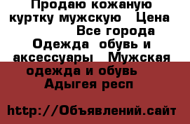 Продаю кожаную куртку мужскую › Цена ­ 10 000 - Все города Одежда, обувь и аксессуары » Мужская одежда и обувь   . Адыгея респ.